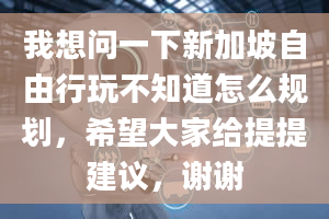 我想问一下新加坡自由行玩不知道怎么规划，希望大家给提提建议，谢谢