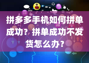 拼多多手机如何拼单成功？拼单成功不发货怎么办？