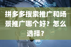 拼多多搜索推广和场景推广哪个好？怎么选择？