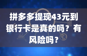 拼多多提现43元到银行卡是真的吗？有风险吗？