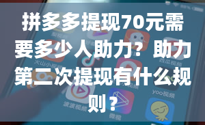 拼多多提现70元需要多少人助力？助力第二次提现有什么规则？