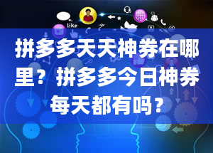 拼多多天天神券在哪里？拼多多今日神券每天都有吗？