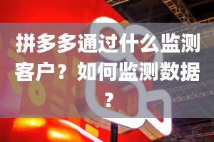 拼多多通过什么监测客户？如何监测数据？