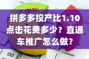 拼多多投产比1.10点击花费多少？直通车推广怎么做？