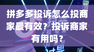 拼多多投诉怎么投商家最有效？投诉商家有用吗？