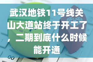 武汉地铁11号线关山大道站终于开工了，二期到底什么时候能开通