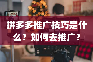 拼多多推广技巧是什么？如何去推广？