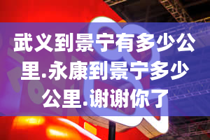 武义到景宁有多少公里.永康到景宁多少公里.谢谢你了