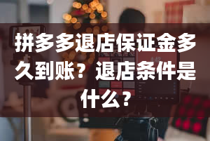 拼多多退店保证金多久到账？退店条件是什么？