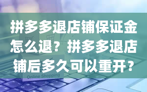 拼多多退店铺保证金怎么退？拼多多退店铺后多久可以重开？