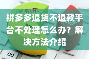 拼多多退货不退款平台不处理怎么办？解决方法介绍