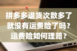 拼多多退货次数多了就没有运费险了吗？运费险如何理赔？