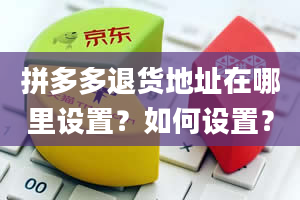 拼多多退货地址在哪里设置？如何设置？