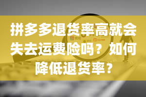 拼多多退货率高就会失去运费险吗？如何降低退货率？