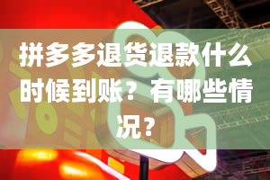 拼多多退货退款什么时候到账？有哪些情况？