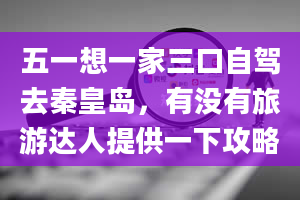 五一想一家三口自驾去秦皇岛，有没有旅游达人提供一下攻略