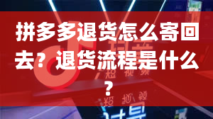 拼多多退货怎么寄回去？退货流程是什么？