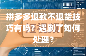 拼多多退款不退货技巧有吗？遇到了如何处理？