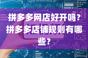 拼多多网店好开吗？拼多多店铺规则有哪些？