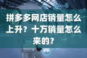 拼多多网店销量怎么上升？十万销量怎么来的？