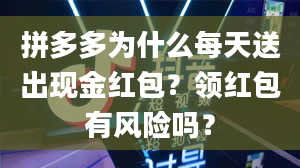 拼多多为什么每天送出现金红包？领红包有风险吗？