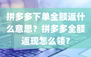 拼多多下单全额返什么意思？拼多多全额返现怎么领？