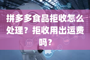 拼多多食品拒收怎么处理？拒收用出运费吗？