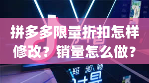 拼多多限量折扣怎样修改？销量怎么做？