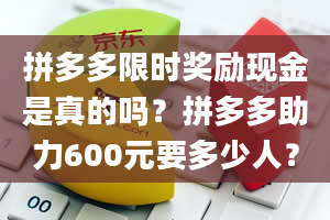 拼多多限时奖励现金是真的吗？拼多多助力600元要多少人？