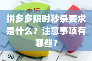 拼多多限时秒杀要求是什么？注意事项有哪些？