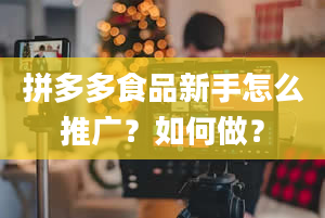 拼多多食品新手怎么推广？如何做？