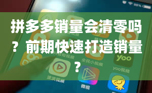 拼多多销量会清零吗？前期快速打造销量？