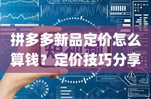 拼多多新品定价怎么算钱？定价技巧分享