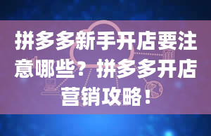 拼多多新手开店要注意哪些？拼多多开店营销攻略！