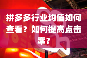 拼多多行业均值如何查看？如何提高点击率？