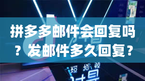 拼多多邮件会回复吗？发邮件多久回复？