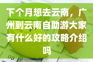 下个月想去云南，广州到云南自助游大家有什么好的攻略介绍吗