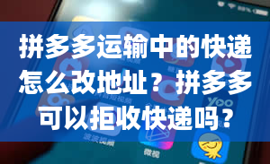 拼多多运输中的快递怎么改地址？拼多多可以拒收快递吗？