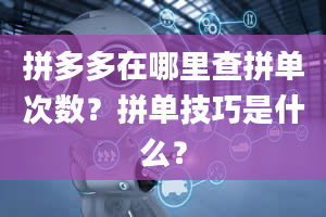 拼多多在哪里查拼单次数？拼单技巧是什么？