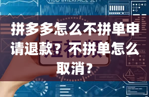 拼多多怎么不拼单申请退款？不拼单怎么取消？