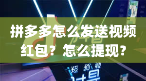 拼多多怎么发送视频红包？怎么提现？