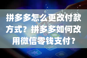 拼多多怎么更改付款方式？拼多多如何改用微信零钱支付？