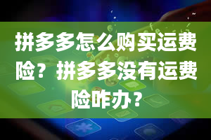 拼多多怎么购买运费险？拼多多没有运费险咋办？