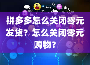 拼多多怎么关闭零元发货？怎么关闭零元购物？