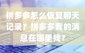 拼多多怎么恢复聊天记录？拼多多我的消息在哪里找？