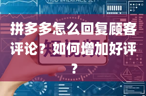 拼多多怎么回复顾客评论？如何增加好评？