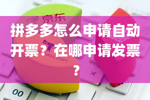 拼多多怎么申请自动开票？在哪申请发票？