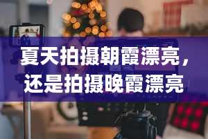 夏天拍摄朝霞漂亮，还是拍摄晚霞漂亮