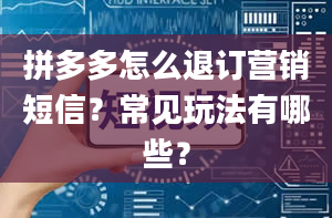 拼多多怎么退订营销短信？常见玩法有哪些？