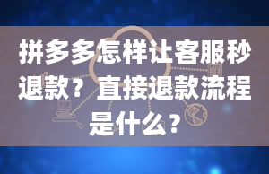 拼多多怎样让客服秒退款？直接退款流程是什么？